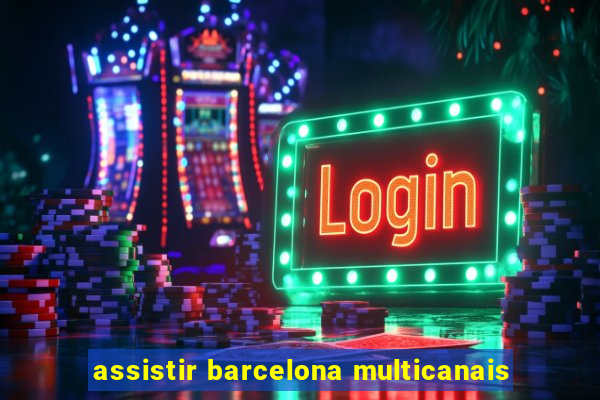 assistir barcelona multicanais